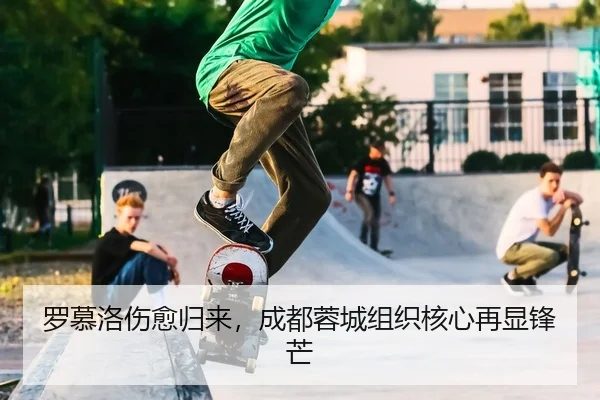 罗慕洛伤愈归来，成都蓉城组织核心再显锋芒
